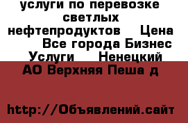 услуги по перевозке светлых нефтепродуктов  › Цена ­ 30 - Все города Бизнес » Услуги   . Ненецкий АО,Верхняя Пеша д.